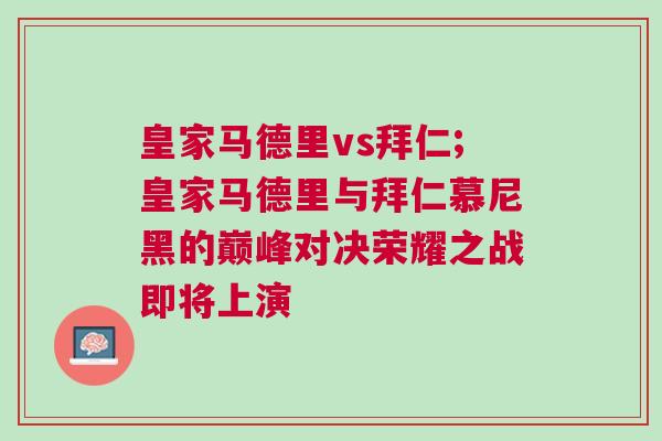 皇家馬德里vs拜仁;皇家馬德里與拜仁慕尼黑的巔峰對決榮耀之戰即將上演