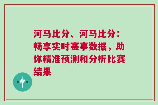 河馬比分、河馬比分：暢享實(shí)時(shí)賽事數(shù)據(jù)，助你精準(zhǔn)預(yù)測(cè)和分析比賽結(jié)果