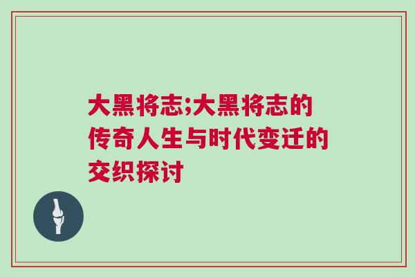 大黑將志;大黑將志的傳奇人生與時代變遷的交織探討