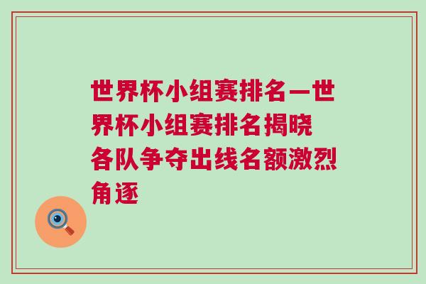 世界杯小組賽排名—世界杯小組賽排名揭曉 各隊爭奪出線名額激烈角逐