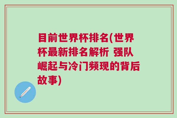 目前世界杯排名(世界杯最新排名解析 強(qiáng)隊崛起與冷門頻現(xiàn)的背后故事)