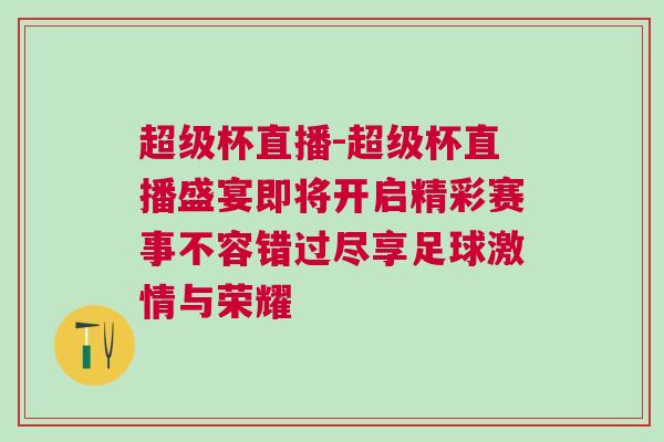 超級(jí)杯直播-超級(jí)杯直播盛宴即將開(kāi)啟精彩賽事不容錯(cuò)過(guò)盡享足球激情與榮耀