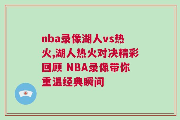 nba錄像湖人vs熱火,湖人熱火對決精彩回顧 NBA錄像帶你重溫經典瞬間
