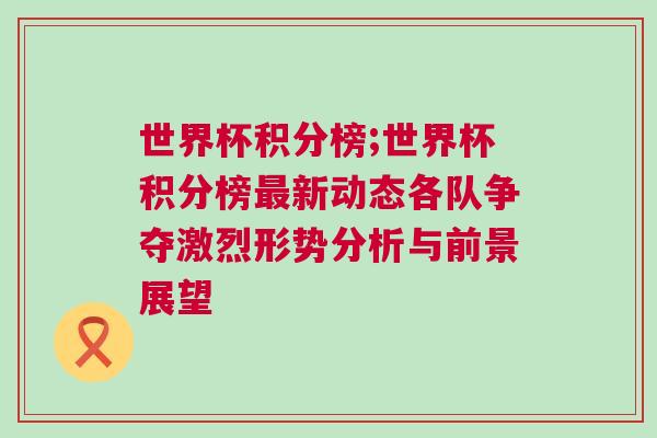 世界杯積分榜;世界杯積分榜最新動態(tài)各隊爭奪激烈形勢分析與前景展望