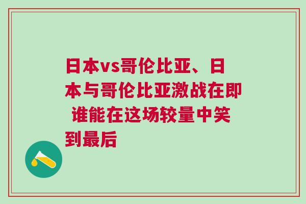 日本vs哥倫比亞、日本與哥倫比亞激戰在即 誰能在這場較量中笑到最后