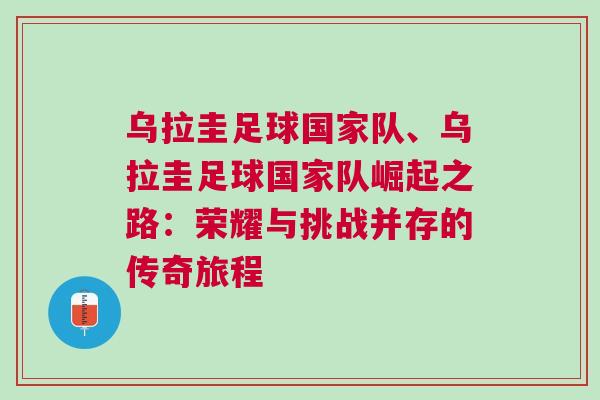烏拉圭足球國(guó)家隊(duì)、烏拉圭足球國(guó)家隊(duì)崛起之路：榮耀與挑戰(zhàn)并存的傳奇旅程