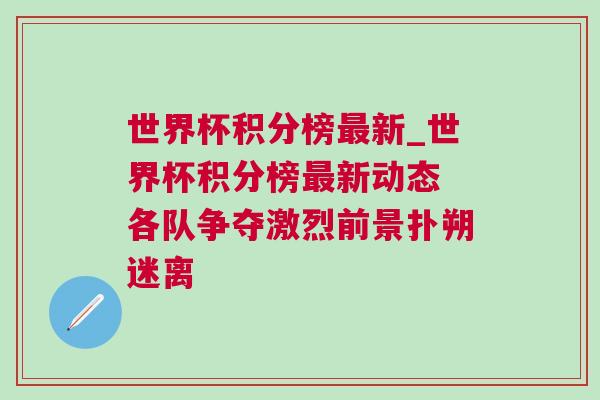 世界杯積分榜最新_世界杯積分榜最新動態 各隊爭奪激烈前景撲朔迷離