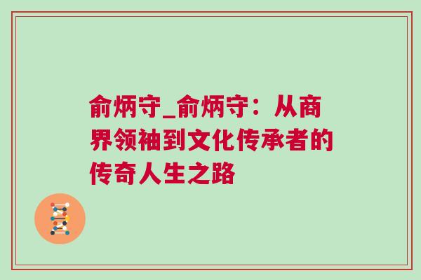 俞炳守_俞炳守：從商界領袖到文化傳承者的傳奇人生之路