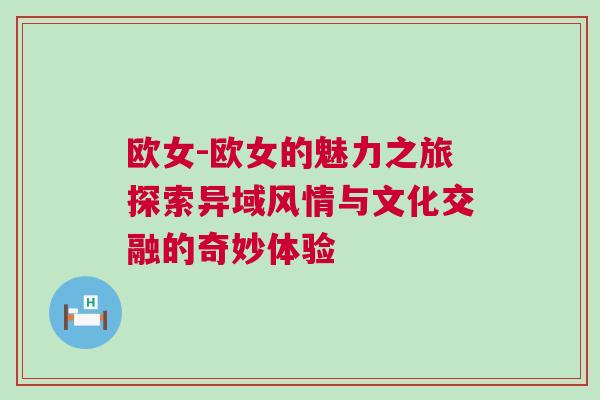 歐女-歐女的魅力之旅探索異域風情與文化交融的奇妙體驗