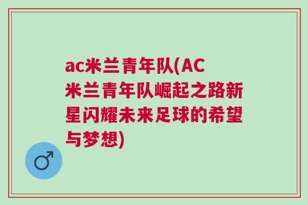 ac米蘭青年隊(AC米蘭青年隊崛起之路新星閃耀未來足球的希望與夢想)