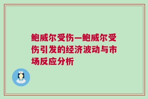 鮑威爾受傷—鮑威爾受傷引發(fā)的經(jīng)濟(jì)波動(dòng)與市場(chǎng)反應(yīng)分析