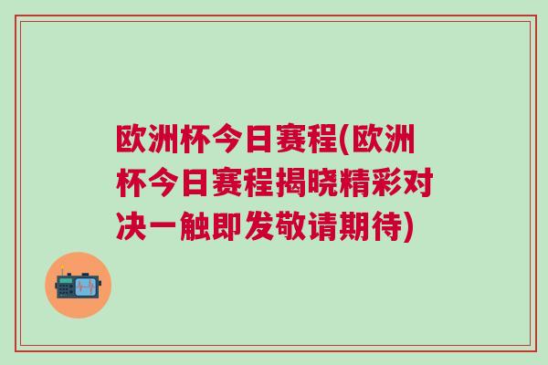 歐洲杯今日賽程(歐洲杯今日賽程揭曉精彩對(duì)決一觸即發(fā)敬請(qǐng)期待)