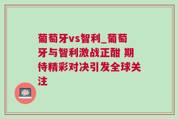 葡萄牙vs智利_葡萄牙與智利激戰正酣 期待精彩對決引發全球關注