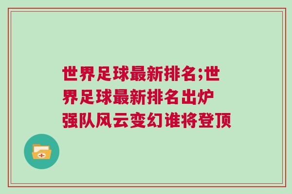 世界足球最新排名;世界足球最新排名出爐 強(qiáng)隊風(fēng)云變幻誰將登頂