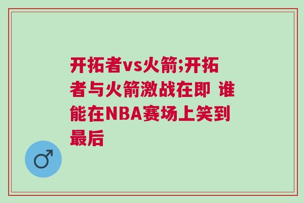 開拓者vs火箭;開拓者與火箭激戰(zhàn)在即 誰能在NBA賽場上笑到最后
