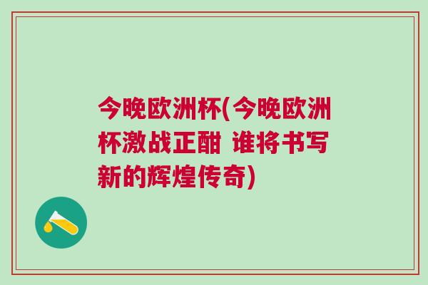今晚歐洲杯(今晚歐洲杯激戰正酣 誰將書寫新的輝煌傳奇)