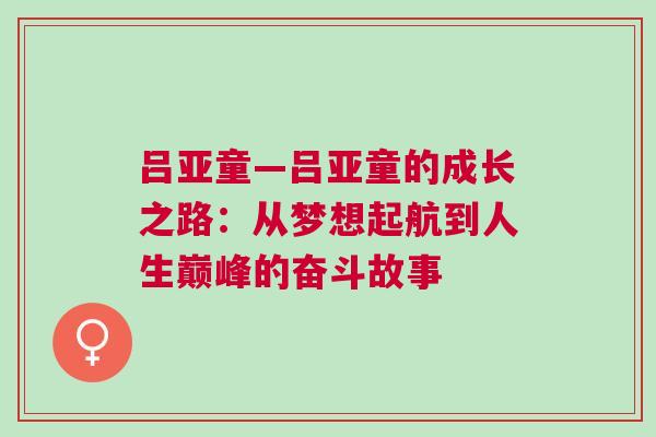 呂亞童—呂亞童的成長之路：從夢想起航到人生巔峰的奮斗故事