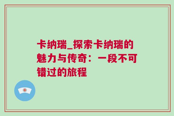 卡納瑞_探索卡納瑞的魅力與傳奇：一段不可錯過的旅程