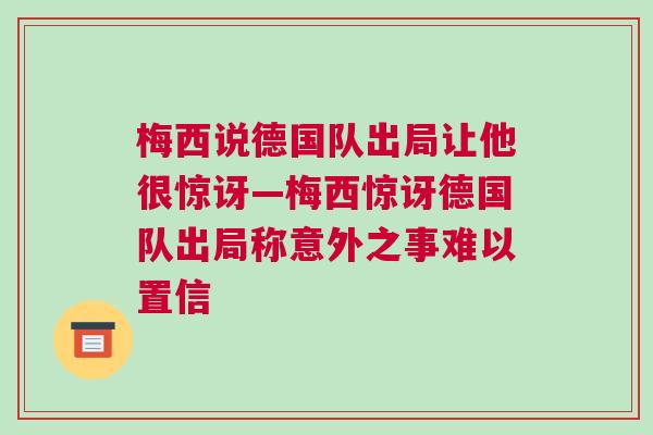 梅西說德國隊出局讓他很驚訝—梅西驚訝德國隊出局稱意外之事難以置信