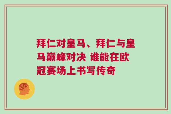 拜仁對皇馬、拜仁與皇馬巔峰對決 誰能在歐冠賽場上書寫傳奇