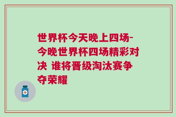 世界杯今天晚上四場(chǎng)-今晚世界杯四場(chǎng)精彩對(duì)決 誰(shuí)將晉級(jí)淘汰賽爭(zhēng)奪榮耀