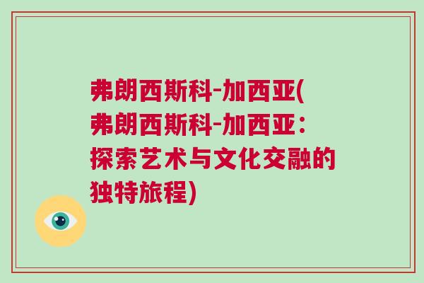 弗朗西斯科-加西亞(弗朗西斯科-加西亞：探索藝術與文化交融的獨特旅程)