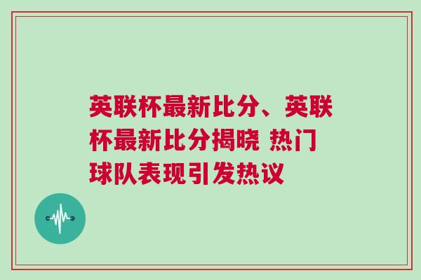 英聯(lián)杯最新比分、英聯(lián)杯最新比分揭曉 熱門(mén)球隊(duì)表現(xiàn)引發(fā)熱議