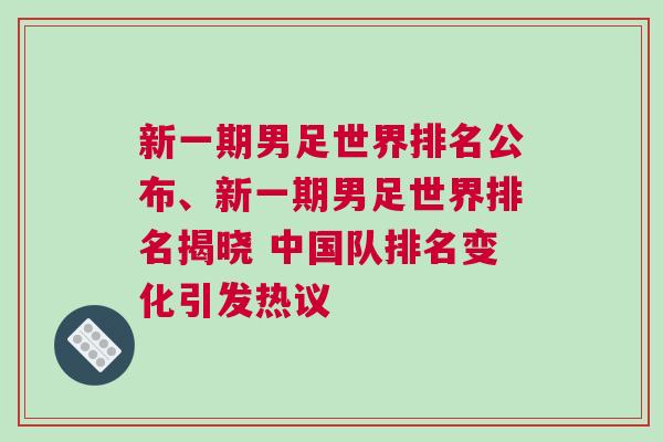新一期男足世界排名公布、新一期男足世界排名揭曉 中國隊排名變化引發(fā)熱議