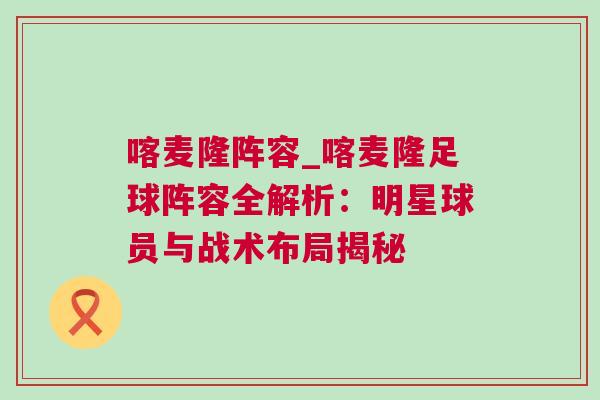 喀麥隆陣容_喀麥隆足球陣容全解析：明星球員與戰術布局揭秘