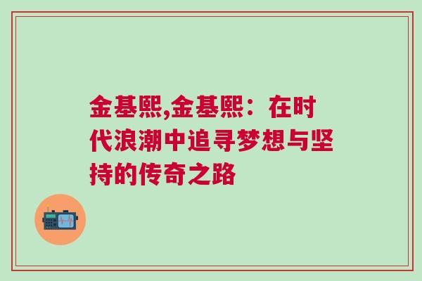 金基熙,金基熙：在時代浪潮中追尋夢想與堅持的傳奇之路
