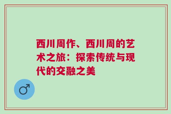 西川周作、西川周的藝術之旅：探索傳統與現代的交融之美