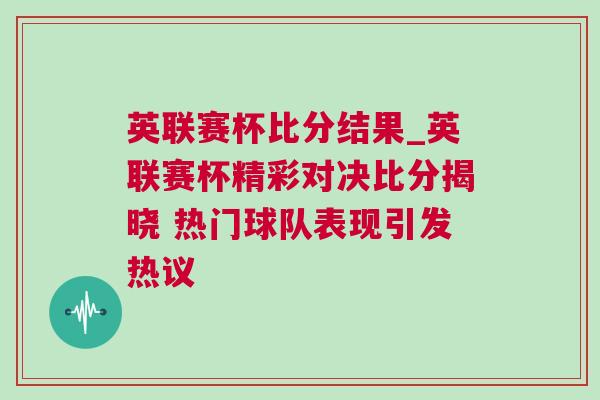 英聯(lián)賽杯比分結(jié)果_英聯(lián)賽杯精彩對決比分揭曉 熱門球隊表現(xiàn)引發(fā)熱議