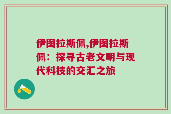 伊圖拉斯佩,伊圖拉斯佩：探尋古老文明與現代科技的交匯之旅