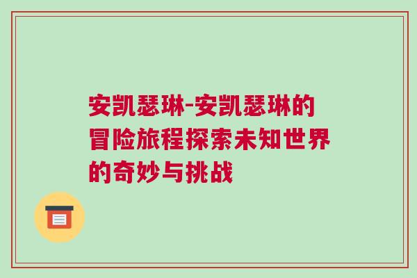 安凱瑟琳-安凱瑟琳的冒險旅程探索未知世界的奇妙與挑戰