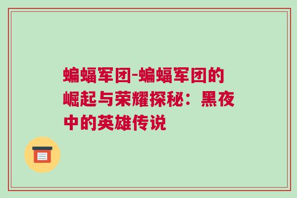 蝙蝠軍團-蝙蝠軍團的崛起與榮耀探秘：黑夜中的英雄傳說