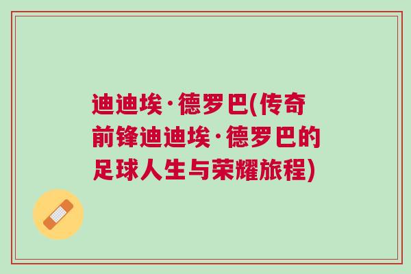迪迪埃·德羅巴(傳奇前鋒迪迪埃·德羅巴的足球人生與榮耀旅程)