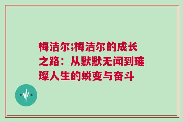 梅潔爾;梅潔爾的成長(zhǎng)之路：從默默無(wú)聞到璀璨人生的蛻變與奮斗