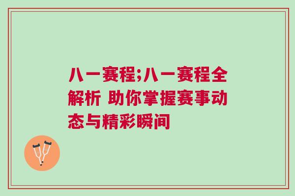 八一賽程;八一賽程全解析 助你掌握賽事動態(tài)與精彩瞬間
