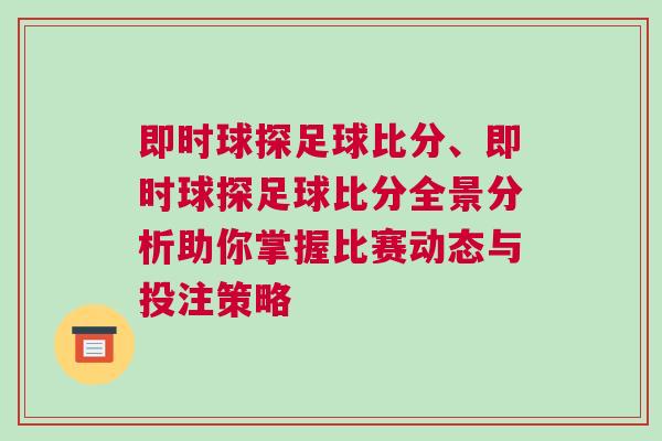 即時球探足球比分、即時球探足球比分全景分析助你掌握比賽動態與投注策略