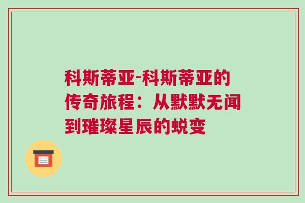 科斯蒂亞-科斯蒂亞的傳奇旅程：從默默無聞到璀璨星辰的蛻變