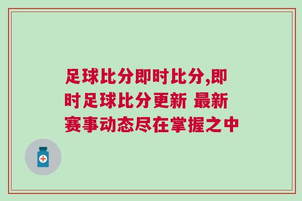 足球比分即時比分,即時足球比分更新 最新賽事動態盡在掌握之中