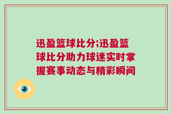 迅盈籃球比分;迅盈籃球比分助力球迷實時掌握賽事動態與精彩瞬間