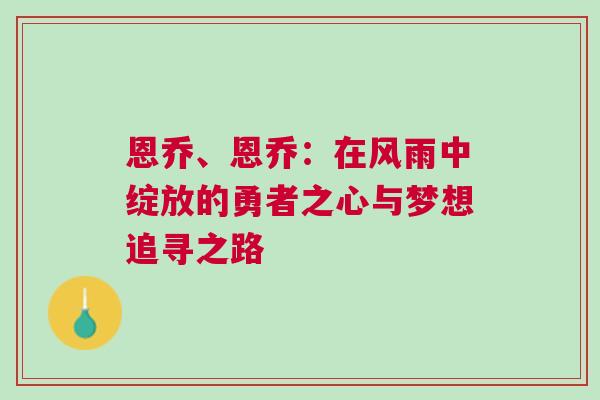 恩喬、恩喬：在風雨中綻放的勇者之心與夢想追尋之路