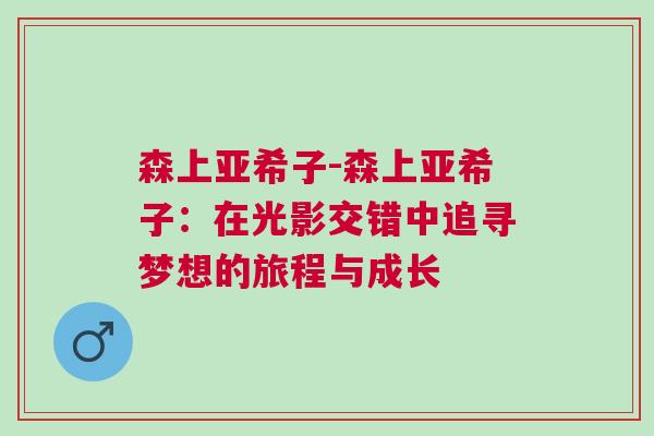 森上亞希子-森上亞希子：在光影交錯中追尋夢想的旅程與成長