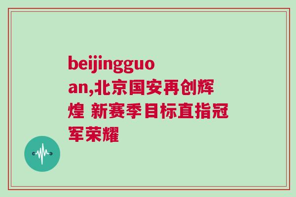 beijingguoan,北京國安再創(chuàng)輝煌 新賽季目標(biāo)直指冠軍榮耀