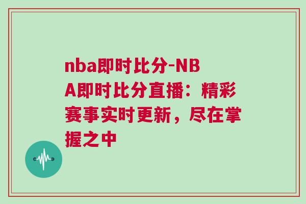 nba即時比分-NBA即時比分直播：精彩賽事實時更新，盡在掌握之中