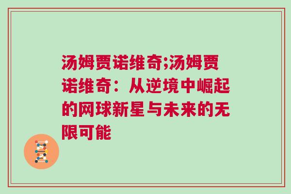 湯姆賈諾維奇;湯姆賈諾維奇：從逆境中崛起的網(wǎng)球新星與未來(lái)的無(wú)限可能