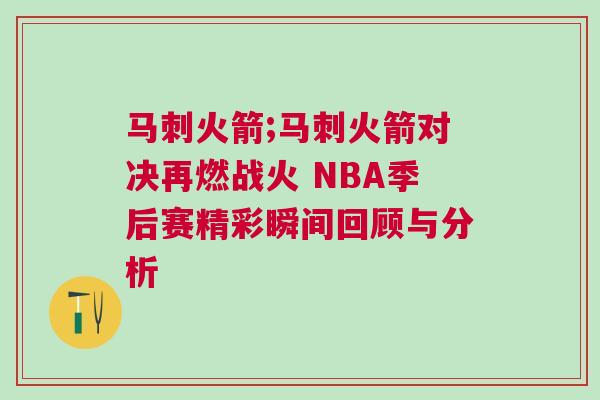 馬刺火箭;馬刺火箭對決再燃戰(zhàn)火 NBA季后賽精彩瞬間回顧與分析
