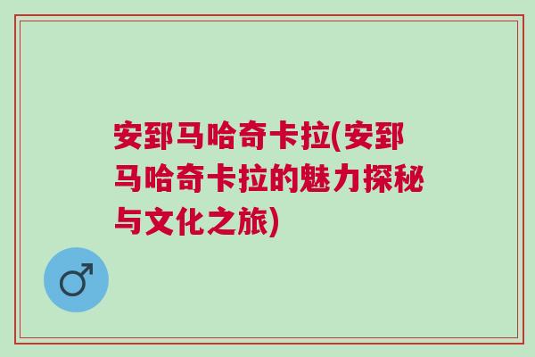 安郅馬哈奇卡拉(安郅馬哈奇卡拉的魅力探秘與文化之旅)