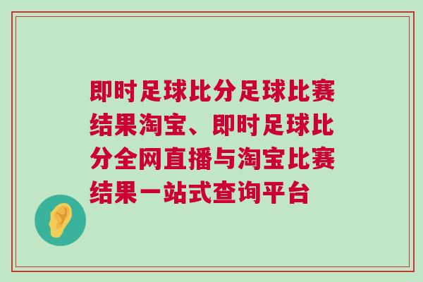 即時足球比分足球比賽結果淘寶、即時足球比分全網直播與淘寶比賽結果一站式查詢平臺